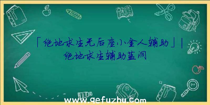 「绝地求生无后座小金人辅助」|绝地求生辅助蓝洞